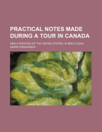 Practical Notes Made During a Tour in Canada: And a Portion of the United States, in MDCCCXXXI - Fergusson, Adam