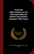Practical Observations on the Harrogate Mineral Waters and Chronic Diseases, with Cases