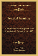 Practical Palmistry: A Treatise on Chirosophy Based Upon Actual Experiences 1895