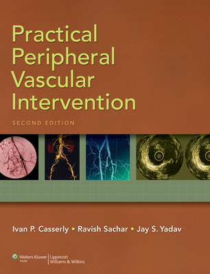 Practical Peripheral Vascular Intervention - Casserly, Ivan P, MB, Bch (Editor), and Sachar, Ravish, MD (Editor), and Yadav, Jay S, MD (Editor)