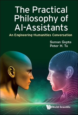 Practical Philosophy of Ai-Assistants, The: An Engineering-Humanities Conversation - Gupta, Suman, and Tu, Peter H