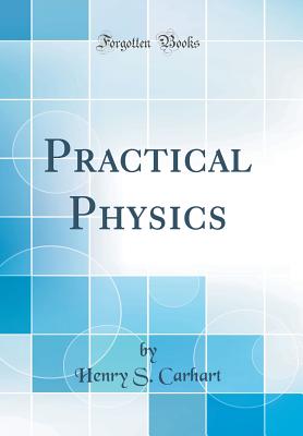 Practical Physics (Classic Reprint) - Carhart, Henry S