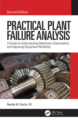 Practical Plant Failure Analysis: A Guide to Understanding Machinery Deterioration and Improving Equipment Reliability, Second Edition - Sachs, P.E., Neville W