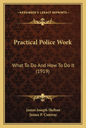 Practical Police Work: What To Do And How To Do It (1919)