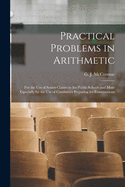 Practical Problems in Arithmetic [microform]: for the Use of Senior Classes in the Public Schools and More Especially for the Use of Candidates Preparing for Examinations