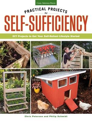 Practical Projects for Self-Sufficiency: DIY Projects to Get Your Self-Reliant Lifestyle Started - Peterson, Chris, and Schmidt, Philip (Contributions by)
