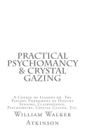 Practical Psychomancy & Crystal Gazing: A Course of Lessons on the Psychic Phenomena of Distant Sensing, Clairvoyance, Psychometry, Crystal Gazing, Etc.