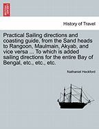 Practical Sailing Directions and Coasting Guide, from the Sand Heads to Rangoon, Maulmain, Akyab, and Vice Versa; With a Table for the Dangerous Gulf of Martaban, Sets of Current, and Description of the Land