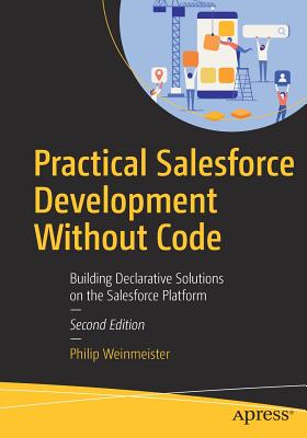 Practical Salesforce Development Without Code: Building Declarative Solutions on the Salesforce Platform - Weinmeister, Philip