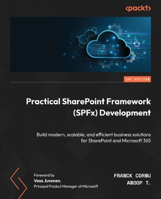 Practical SharePoint Framework (SPFx) Development: Build modern, scalable, and efficient business solutions for SharePoint and Microsoft 365 - Cornu, Franck, and T., Anoop, and Juvonen, Vesa (Foreword by)