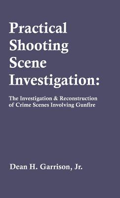 Practical Shooting Scene Investigation: The Investigation & Reconstruction of Crime Scenes Involving Gunfire - Garrison, Dean