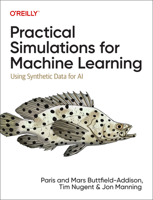 Practical Simulations for Machine Learning: Using Synthetic Data for AI - Buttfield-Addison, Paris, and Buttfield-Addison, Mars, and Nugent, Tim