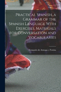 Practical Spanish, a Grammar of the Spanish Language With Exercises, Materials for Conversation and Vocabularies