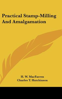 Practical Stamp-Milling And Amalgamation - Macfarren, H W, and Hutchinson, Charles T