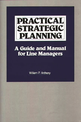 Practical Strategic Planning: A Guide and Manual for Line Managers - Anthony, William P, and Anthony, Willliam