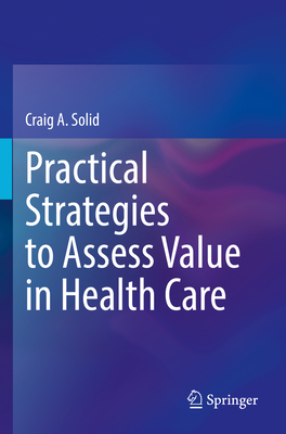 Practical Strategies to Assess Value in Health Care - Solid, Craig A.