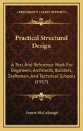 Practical Structural Design; A Text and Reference Work for Engineers, Architects, Builders, Draftsmen and Technical Schools; Especially Adapted to the Needs of Self-Tutored Men