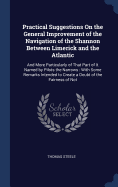 Practical Suggestions On the General Improvement of the Navigation of the Shannon Between Limerick and the Atlantic: And More Particularly of That Part of It Named by Pilots the Narrows: With Some Remarks Intended to Create a Doubt of the Fairness of Not