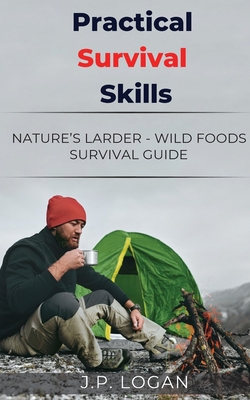 Practical Survival Skills: Nature's Larder - Wild foods survival guide - Logan, J.P.