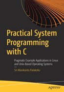 Practical System Programming with C: Pragmatic Example Applications in Linux and Unix-Based Operating Systems