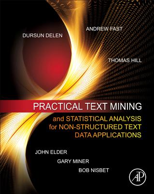 Practical Text Mining and Statistical Analysis for Non-Structured Text Data Applications - Miner, Gary D, and Elder, John, and Fast, Andrew