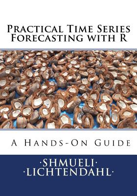 Practical Time Series Forecasting with R: A Hands-On Guide - Shmueli, Galit, and Lichtendahl Jr, Kenneth C