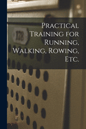 Practical Training for Running, Walking, Rowing, Etc. [microform]