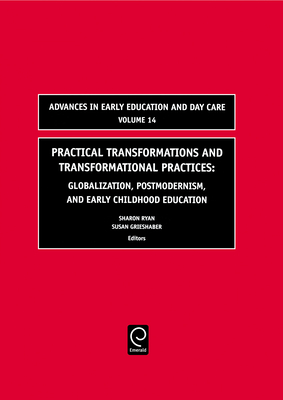 Practical Transformations and Transformational Practices: Globalization, Postmodernism, and Early Childhood Education - Ryan, Sharon (Editor), and Grieshaber, Susan (Editor)