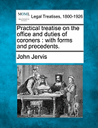 Practical Treatise on the Office and Duties of Coroners: With Forms and Precedents. - Jervis, John