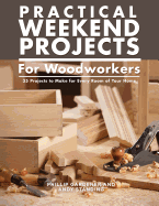 Practical Weekend Projects for Woodworkers: 35 Projects to Make for Every Room of Your Home