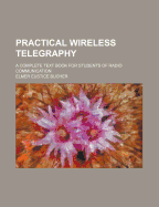 Practical Wireless Telegraphy: A Complete Text Book for Students of Radio Communication
