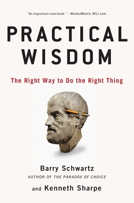 Practical Wisdom: The Right Way to Do the Right Thing - Schwartz, Barry, and Sharpe, Kenneth