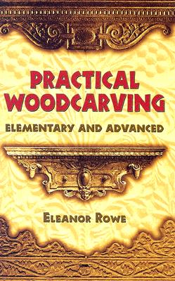 Practical Woodcarving: Elementary and Advanced - Rowe, Eleanor