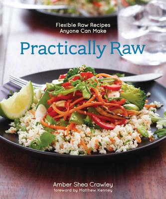 Practically Raw: Flexible Raw Recipes Anyone Can Make - Crawley, Amber Shea