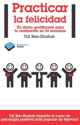 Practicar la Felicidad: Un Diario Gratificante Para Tu Realizacion en 52 Semanas - Ben-Shahar, Tal, PhD, and Bravo, Roberto R (Translated by)