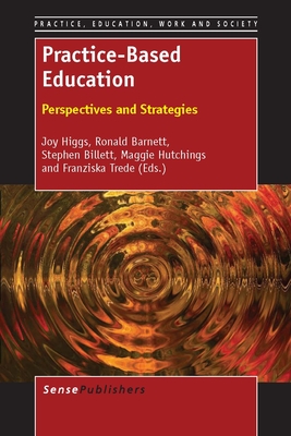 Practice-Based Education: Perspectives and Strategies - Higgs, Joy, and Barnett, Ronald, and Billett, Stephen
