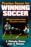 Practice Games for Winning Soccer: 80 Great Games from 51 Great Coaches - Simon, J Malcolm, and Simon, Malcolm J, and Reeves, John A (Editor)