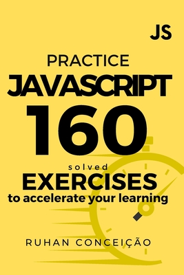 Practice Javascript: 160 Solved Exercises to Accelerate your Learning - Conceio, Ruhan