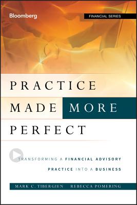 Practice Made (More) Perfect: Transforming a Financial Advisory Practice Into a Business - Tibergien, Mark C., and Pomering, Rebecca