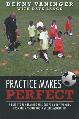 Practice Makes Perfect: A Guide to Fun Training Sessions for 6-10 Year Olds from the Missouri Youth Soccer Association - Vaninger, Denny, and Lange, Dave