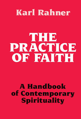 Practice of Faith: A Handbook of Contemporary Spirituality - Rahner, Karl