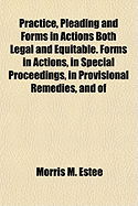 Practice, Pleading and Forms in Actions Both Legal and Equitable: Forms in Actions, in Special Proceedings, in Provisional Remedies, and of Affidavits, Notices, Etc. Especially Adapted to the Practice in the States of California, Oregon, Nevada and the Te - Estee, Morris March