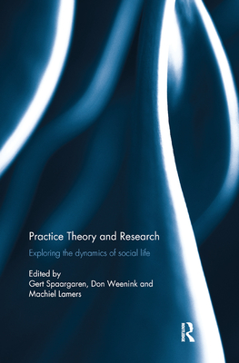 Practice Theory and Research: Exploring the dynamics of social life - Spaargaren, Gert (Editor), and Weenink, Don (Editor), and Lamers, Machiel (Editor)