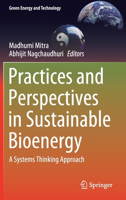 Practices and Perspectives in Sustainable Bioenergy: A Systems Thinking Approach - Mitra, Madhumi (Editor), and Nagchaudhuri, Abhijit (Editor)