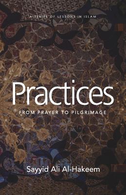 Practices: From Prayer to Pilgrimage - Al-Hakeem, Sayyid Ali