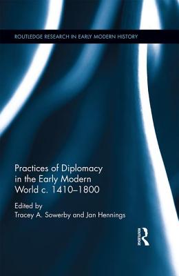 Practices of Diplomacy in the Early Modern World c.1410-1800 - Sowerby, Tracey A. (Editor), and Hennings, Jan (Editor)