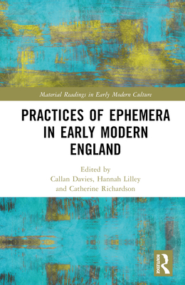 Practices of Ephemera in Early Modern England - Davies, Callan (Editor), and Lilley, Hannah (Editor), and Richardson, Catherine (Editor)