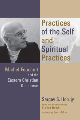 Practices of the Self and Spiritual Practices: Michel Foucault and the Eastern Christian Discourse - Horujy, Sergey S, and Jakim, Boris (Translated by), and Stoeckl, Kristina (Editor)