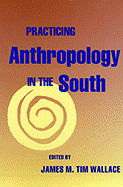 Practicing Anthropology in the South - Wallace, M Tim, and Wallace, James M Tim (Editor)