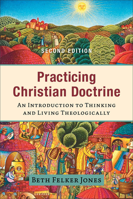 Practicing Christian Doctrine: An Introduction to Thinking and Living Theologically - Jones, Beth Felker